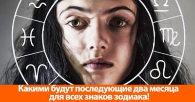 Какими будут последующие два месяца для всех знаков зодиака!