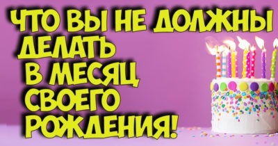 Что вы НЕ должны делать в месяц своего рождения!