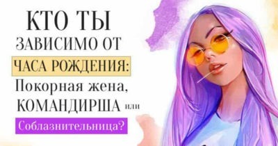 Кто ты зависимо от часа рождения: Покорная жена, Командирша или Соблазнительница?