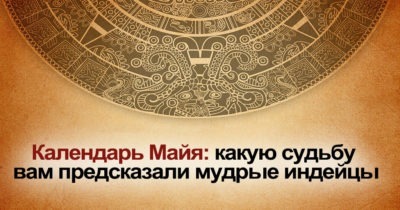 Календарь Майя: какую судьбу вам предсказали мудрые индейцы